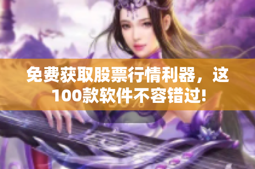 免費(fèi)獲取股票行情利器，這100款軟件不容錯(cuò)過!