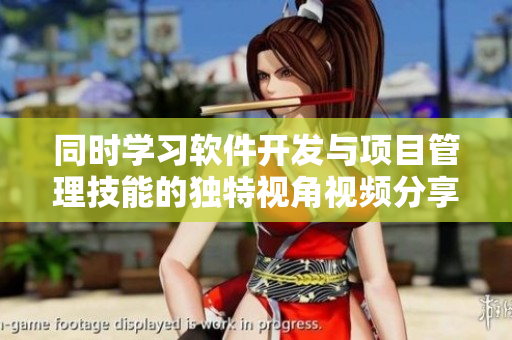 同時學習軟件開發(fā)與項目管理技能的獨特視角視頻分享