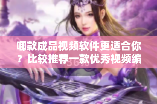 哪款成品視頻軟件更適合你？比較推薦一款優(yōu)秀視頻編輯工具