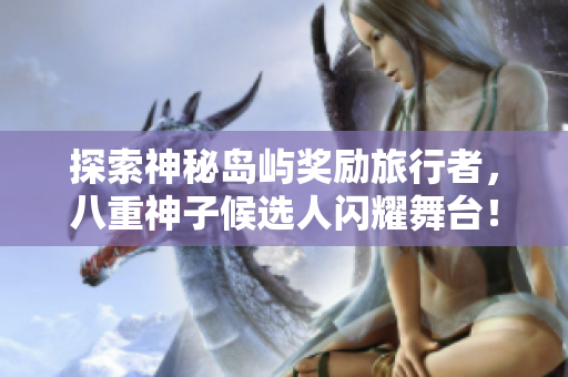 探索神秘島嶼獎勵旅行者，八重神子候選人閃耀舞臺！
