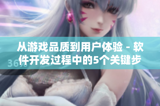 從游戲品質(zhì)到用戶體驗(yàn) - 軟件開發(fā)過程中的5個(gè)關(guān)鍵步驟