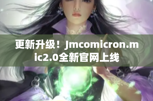 更新升級！Jmcomicron.mic2.0全新官網(wǎng)上線