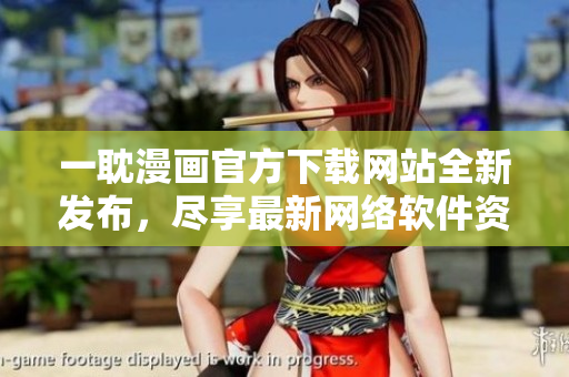 一耽漫畫(huà)官方下載網(wǎng)站全新發(fā)布，盡享最新網(wǎng)絡(luò)軟件資源