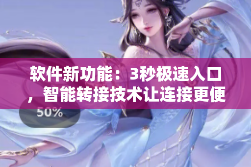 軟件新功能：3秒極速入口，智能轉(zhuǎn)接技術(shù)讓連接更便捷