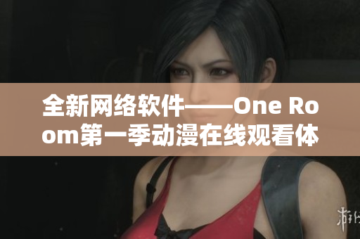 全新網(wǎng)絡(luò)軟件——One Room第一季動漫在線觀看體驗溫馨推薦