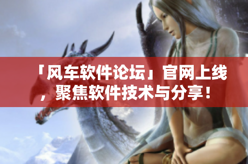 「風(fēng)車(chē)軟件論壇」官網(wǎng)上線，聚焦軟件技術(shù)與分享！