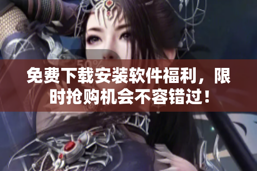 免費下載安裝軟件福利，限時搶購機會不容錯過！