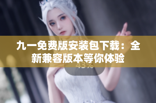 九一免費(fèi)版安裝包下載：全新兼容版本等你體驗(yàn)
