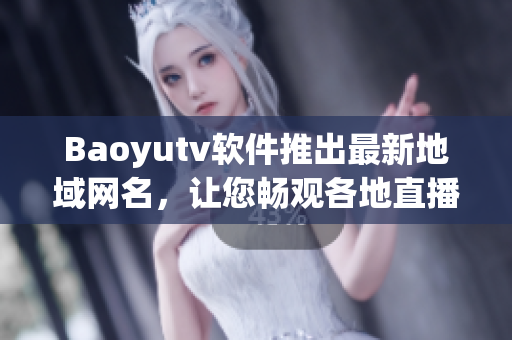 Baoyutv軟件推出最新地域網(wǎng)名，讓您暢觀各地直播