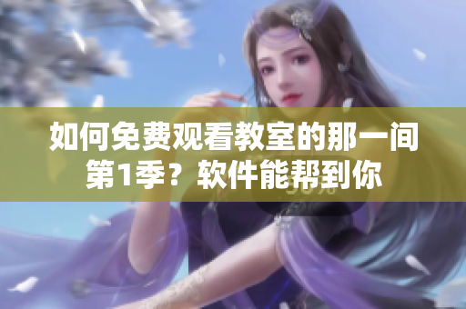 如何免費觀看教室的那一間第1季？軟件能幫到你