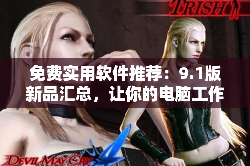 免費實用軟件推薦：9.1版新品匯總，讓你的電腦工作無負擔(dān)