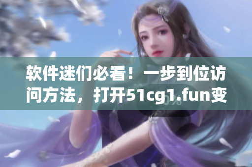 軟件迷們必看！一步到位訪問方法，打開51cg1.fun變得輕而易舉