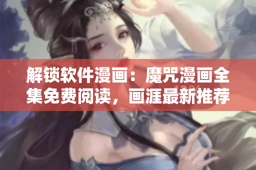解鎖軟件漫畫：魔咒漫畫全集免費閱讀，畫涯最新推薦