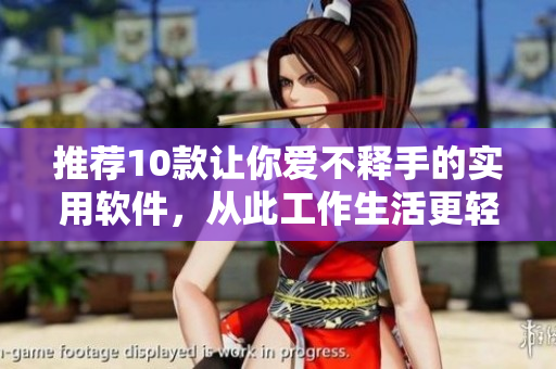 推薦10款讓你愛不釋手的實(shí)用軟件，從此工作生活更輕松