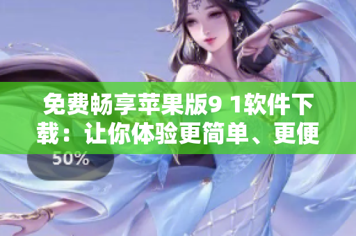 免費暢享蘋果版9 1軟件下載：讓你體驗更簡單、更便捷的操作方式