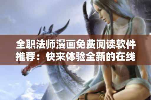 全職法師漫畫免費閱讀軟件推薦：快來體驗全新的在線漫畫閱讀方式