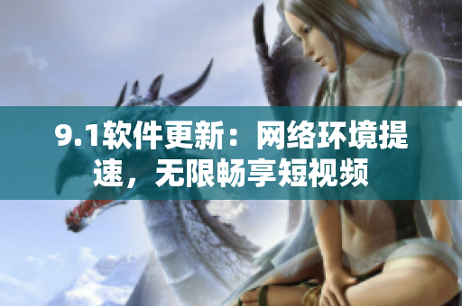 9.1軟件更新：網絡環(huán)境提速，無限暢享短視頻