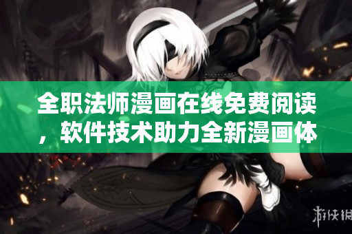 全職法師漫畫(huà)在線免費(fèi)閱讀，軟件技術(shù)助力全新漫畫(huà)體驗(yàn)