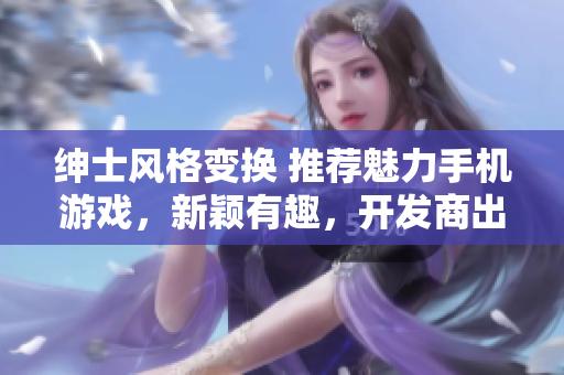 紳士風(fēng)格變換 推薦魅力手機(jī)游戲，新穎有趣，開發(fā)商出色
