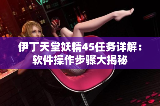 伊丁天堂妖精45任務(wù)詳解：軟件操作步驟大揭秘
