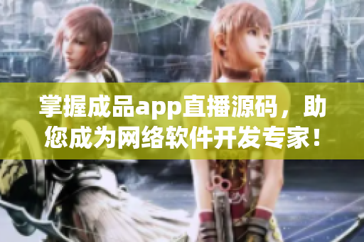掌握成品app直播源碼，助您成為網(wǎng)絡(luò)軟件開發(fā)專家！