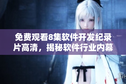 免費(fèi)觀看8集軟件開(kāi)發(fā)紀(jì)錄片高清，揭秘軟件行業(yè)內(nèi)幕