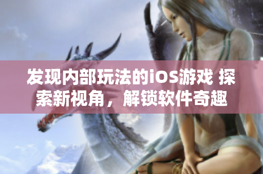 發(fā)現(xiàn)內(nèi)部玩法的iOS游戲 探索新視角，解鎖軟件奇趣