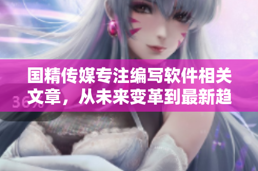 國精傳媒專注編寫軟件相關(guān)文章，從未來變革到最新趨勢