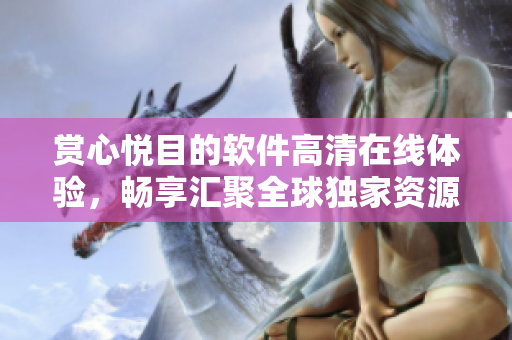 賞心悅目的軟件高清在線體驗(yàn)，暢享匯聚全球獨(dú)家資源的應(yīng)用程序