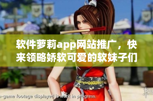 軟件蘿莉app網(wǎng)站推廣，快來(lái)領(lǐng)略嬌軟可愛(ài)的軟妹子們！