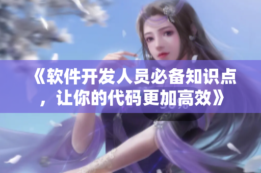 《軟件開發(fā)人員必備知識點(diǎn)，讓你的代碼更加高效》