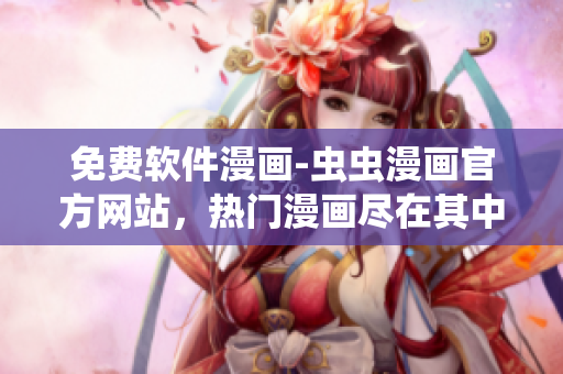 免費軟件漫畫-蟲蟲漫畫官方網站，熱門漫畫盡在其中！