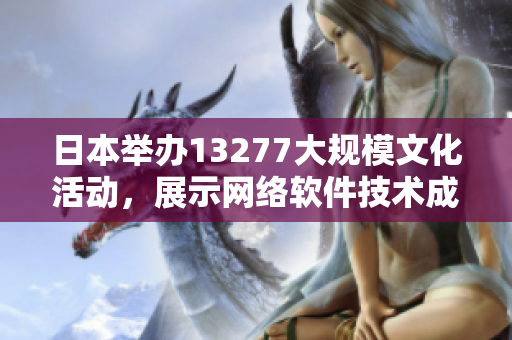 日本舉辦13277大規(guī)模文化活動(dòng)，展示網(wǎng)絡(luò)軟件技術(shù)成果