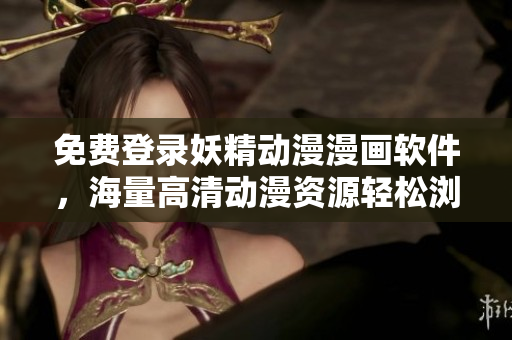 免費(fèi)登錄妖精動漫漫畫軟件，海量高清動漫資源輕松瀏覽