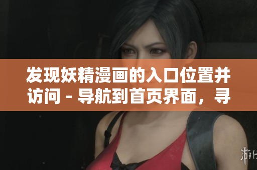 發(fā)現(xiàn)妖精漫畫的入口位置并訪問 - 導(dǎo)航到首頁(yè)界面，尋找登錄入口