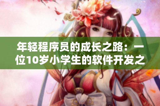 年輕程序員的成長(zhǎng)之路：一位10歲小學(xué)生的軟件開發(fā)之旅