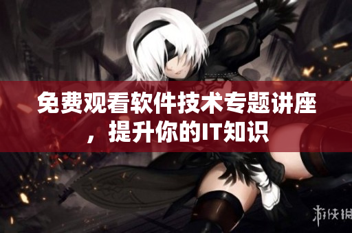 免費觀看軟件技術專題講座，提升你的IT知識