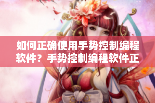 如何正確使用手勢(shì)控制編程軟件？手勢(shì)控制編程軟件正確使用方法詳解