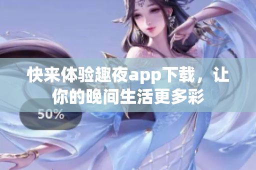 快來(lái)體驗(yàn)趣夜app下載，讓你的晚間生活更多彩