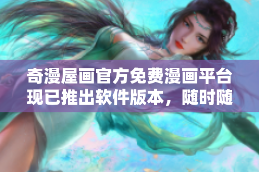 奇漫屋畫(huà)官方免費(fèi)漫畫(huà)平臺(tái)現(xiàn)已推出軟件版本，隨時(shí)隨地暢享精彩漫畫(huà)！