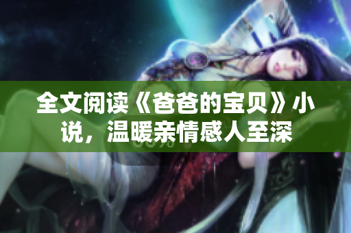全文閱讀《爸爸的寶貝》小說，溫暖親情感人至深