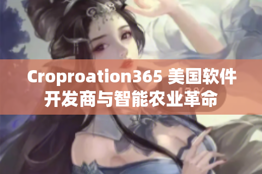 Croproation365 美國(guó)軟件開發(fā)商與智能農(nóng)業(yè)革命