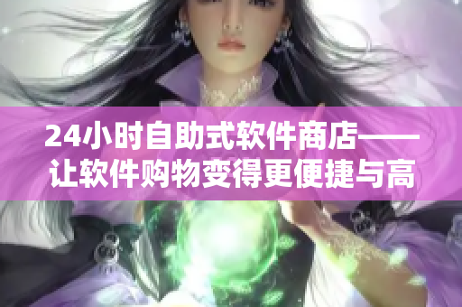 24小時自助式軟件商店——讓軟件購物變得更便捷與高效