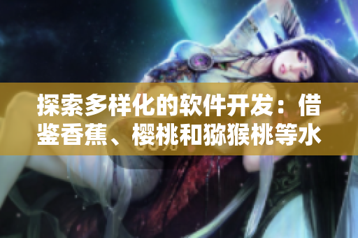 探索多樣化的軟件開發(fā)：借鑒香蕉、櫻桃和獼猴桃等水果的獨特特性
