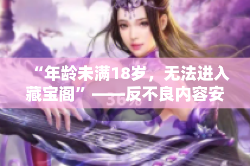 “年齡未滿18歲，無法進入藏寶閣”——反不良內(nèi)容安全提示