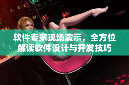 軟件專家現(xiàn)場(chǎng)演示，全方位解讀軟件設(shè)計(jì)與開(kāi)發(fā)技巧