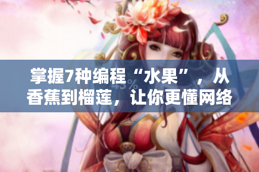 掌握7種編程“水果”，從香蕉到榴蓮，讓你更懂網絡軟件開發(fā)