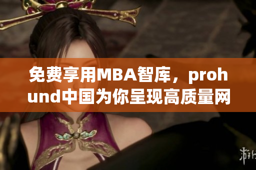 免費(fèi)享用MBA智庫(kù)，prohund中國(guó)為你呈現(xiàn)高質(zhì)量網(wǎng)絡(luò)商學(xué)教育