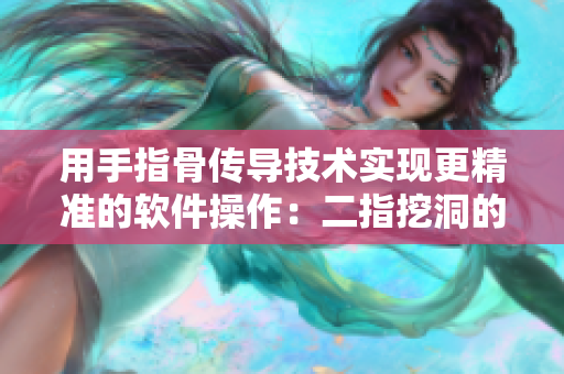 用手指骨傳導(dǎo)技術(shù)實現(xiàn)更精準(zhǔn)的軟件操作：二指挖洞的技巧