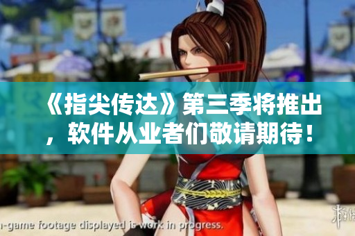 《指尖傳達》第三季將推出，軟件從業(yè)者們敬請期待！